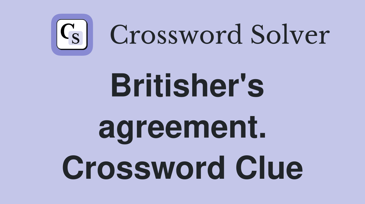 Britisher's agreement. Crossword Clue