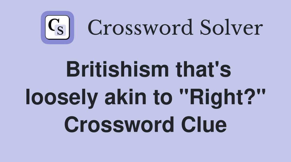 Britishism that's loosely akin to "Right?" Crossword Clue