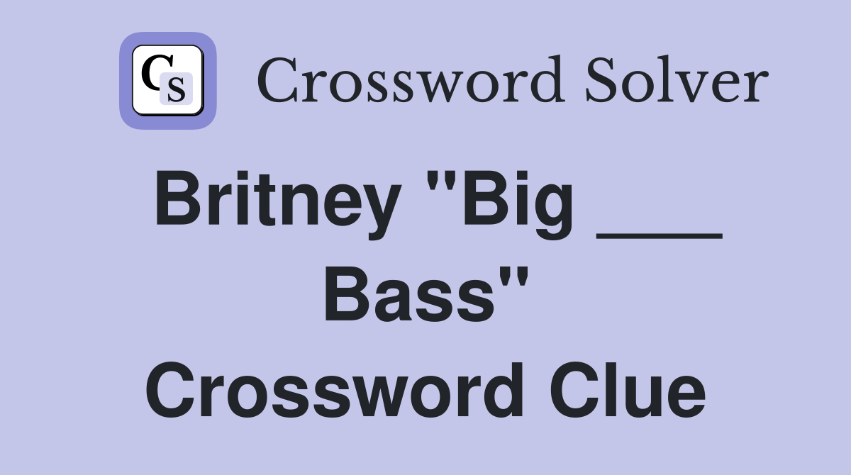 Britney "Big ___ Bass" Crossword Clue