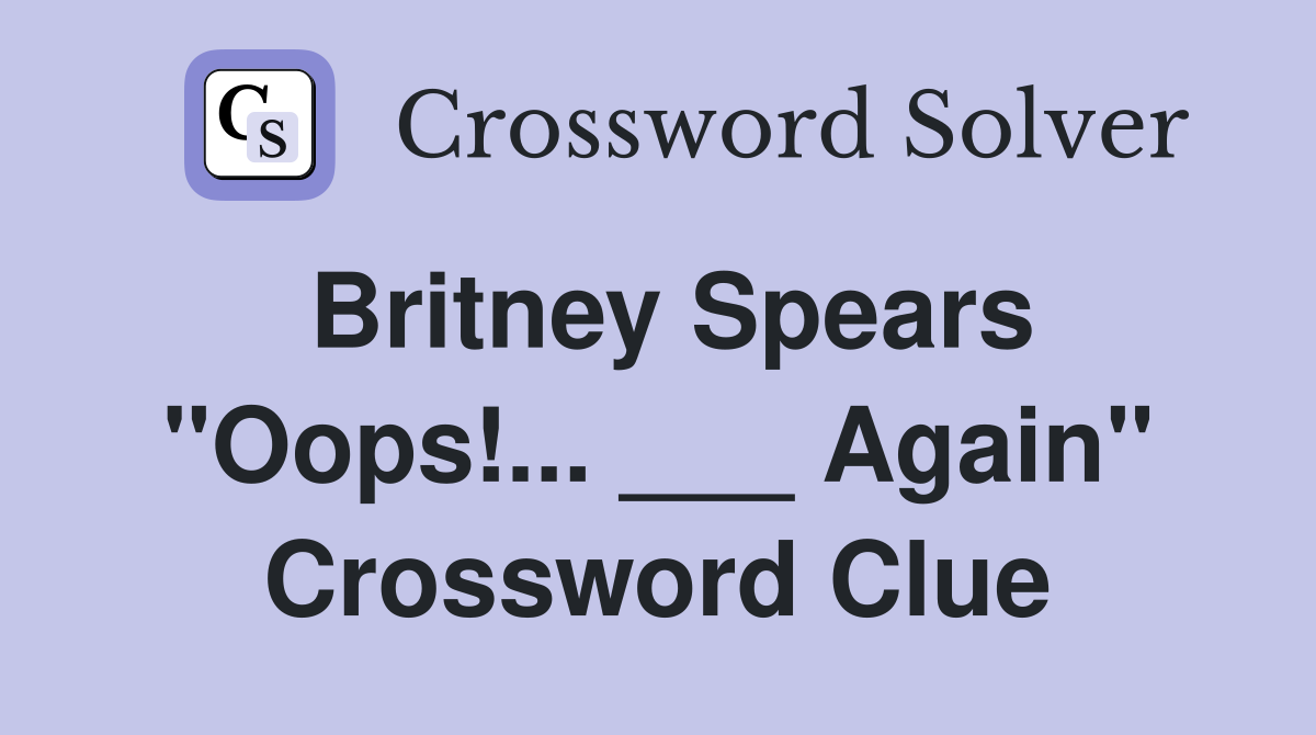 Britney Spears "Oops!... ___ Again" Crossword Clue