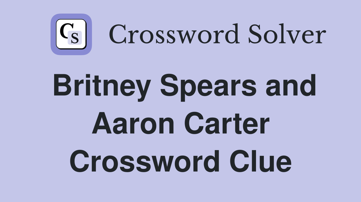 Britney Spears and Aaron Carter Crossword Clue