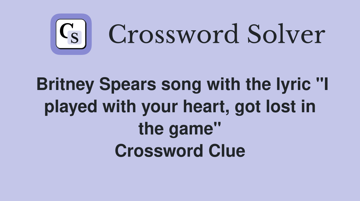 Britney Spears song with the lyric "I played with your heart, got lost in the game" Crossword Clue