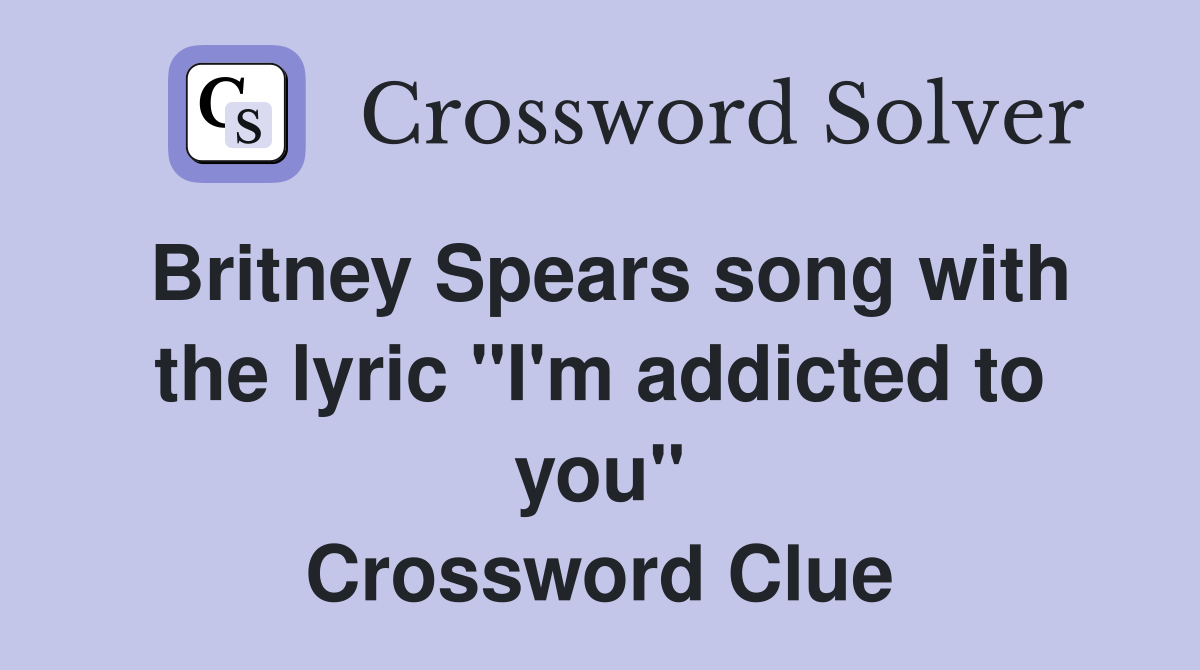 Britney Spears song with the lyric "I'm addicted to you" Crossword Clue