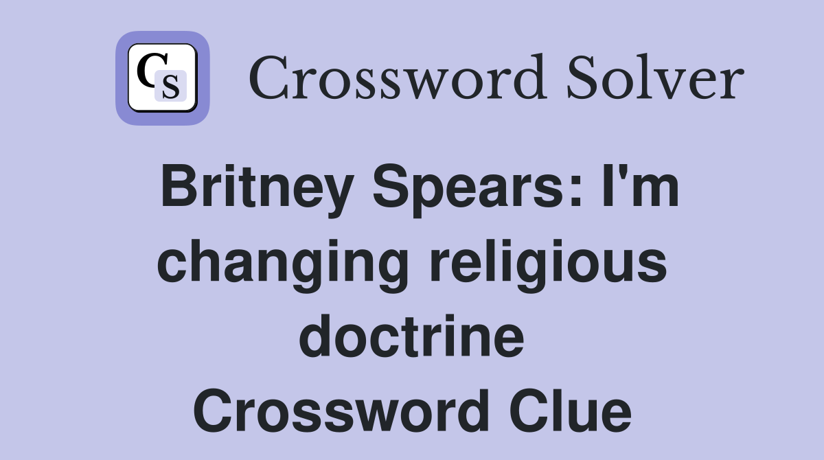 Britney Spears: I'm changing religious doctrine Crossword Clue