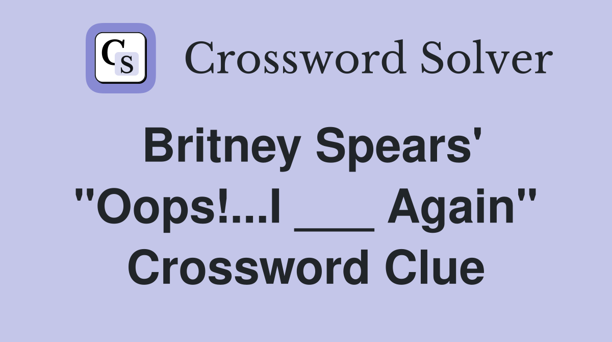 Britney Spears' "Oops!...I ___ Again" Crossword Clue