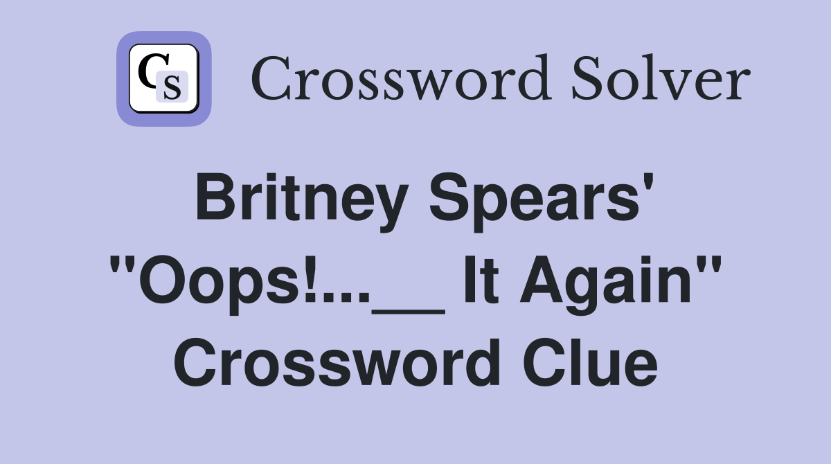 Britney Spears' "Oops!...__ It Again" Crossword Clue