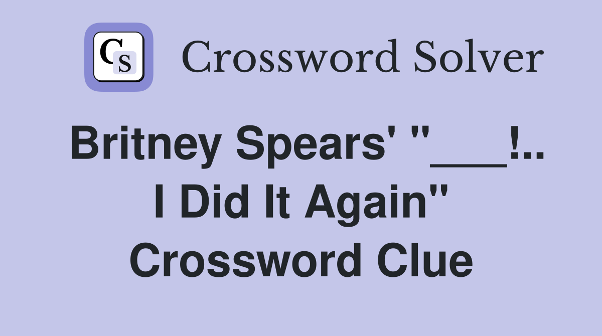 Britney Spears' "___!.. I Did It Again" Crossword Clue