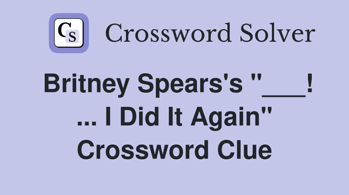 Britney Spears's "___! ... I Did It Again" Crossword Clue