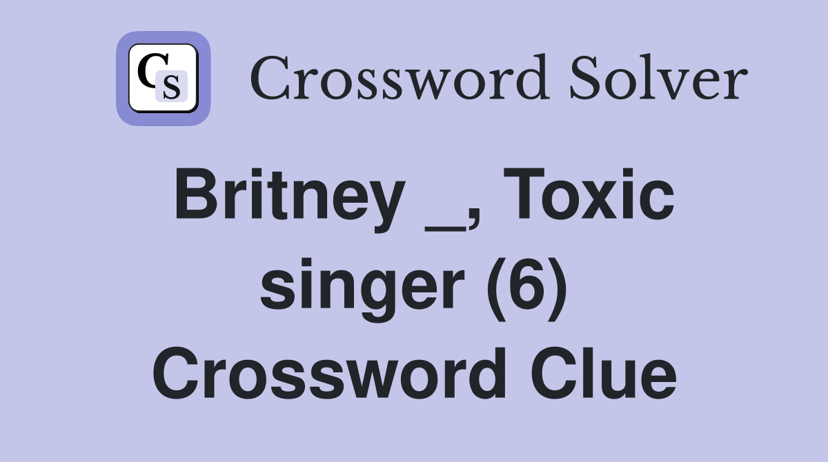 Britney _, Toxic singer (6) Crossword Clue