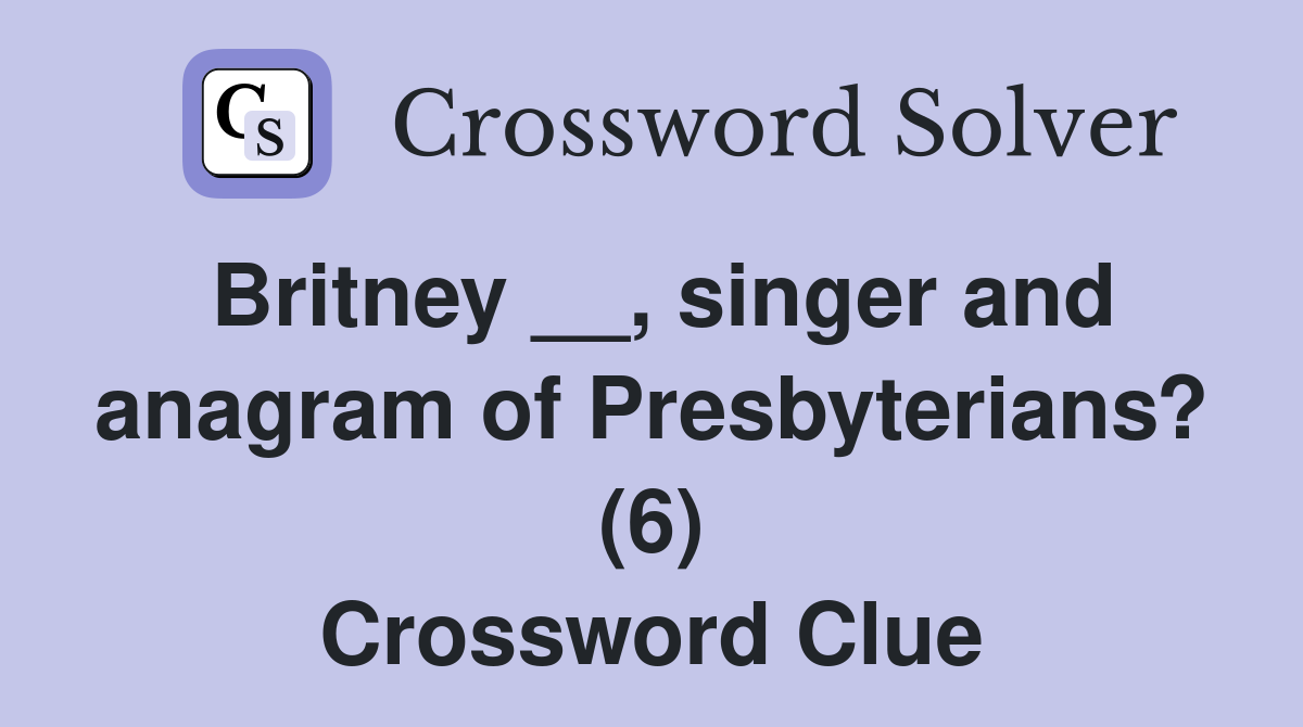 Britney __, singer and anagram of Presbyterians? (6) Crossword Clue