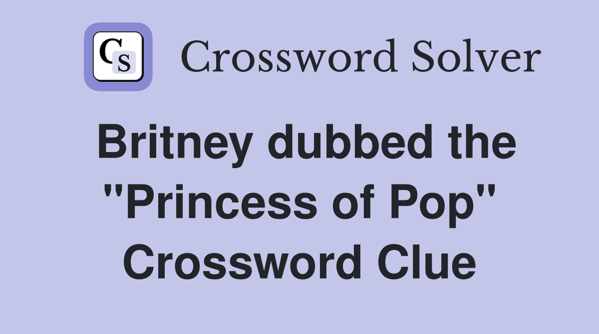 Britney dubbed the "Princess of Pop" Crossword Clue