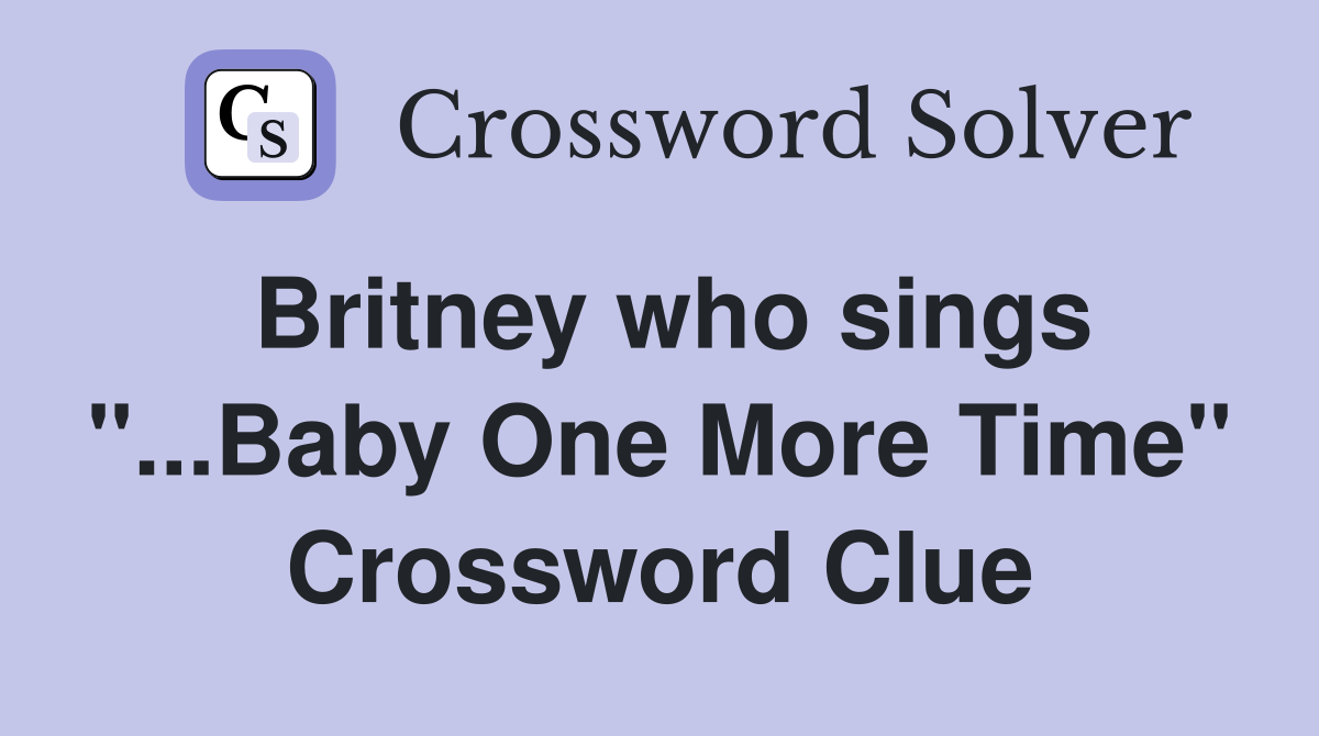 Britney who sings "...Baby One More Time" Crossword Clue