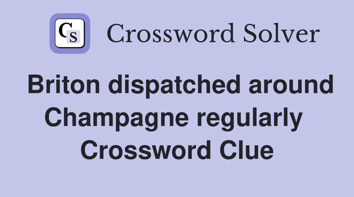 Briton dispatched around Champagne regularly  Crossword Clue