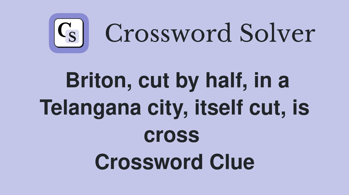 Briton, cut by half, in a Telangana city, itself cut, is cross  Crossword Clue