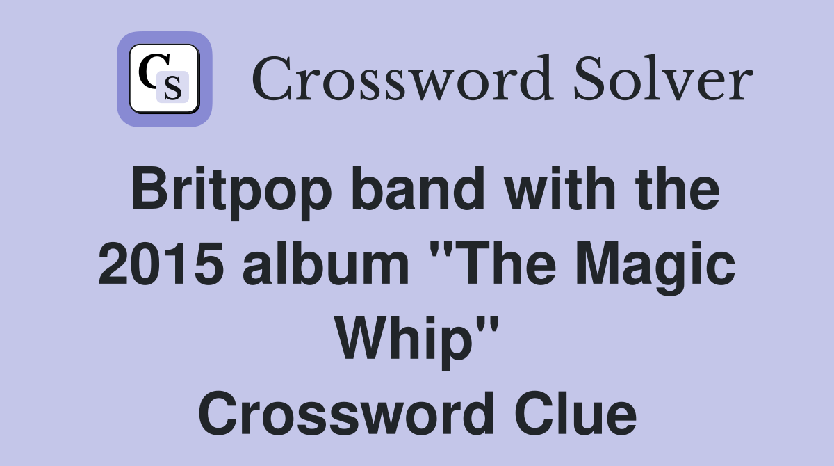 Britpop band with the 2015 album "The Magic Whip" Crossword Clue