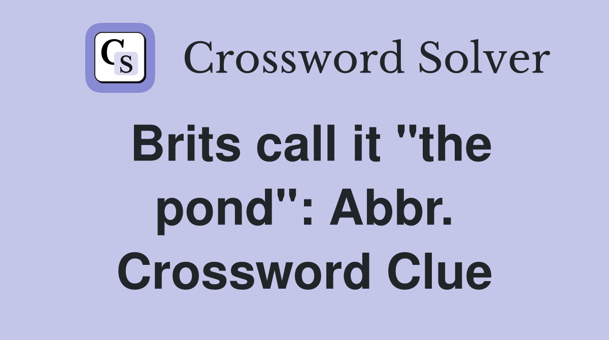 Brits call it "the pond": Abbr. Crossword Clue
