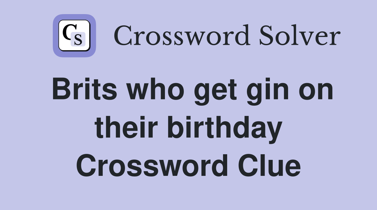 Brits who get gin on their birthday Crossword Clue