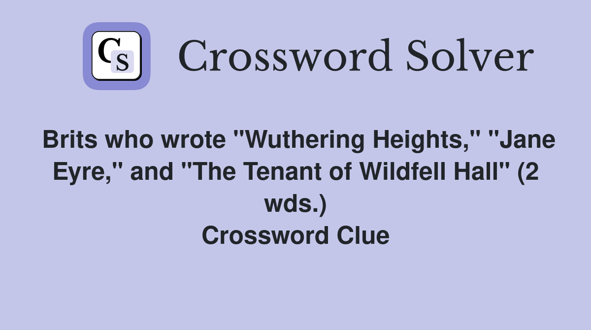 Brits who wrote "Wuthering Heights," "Jane Eyre," and "The Tenant of Wildfell Hall" (2 wds.) Crossword Clue