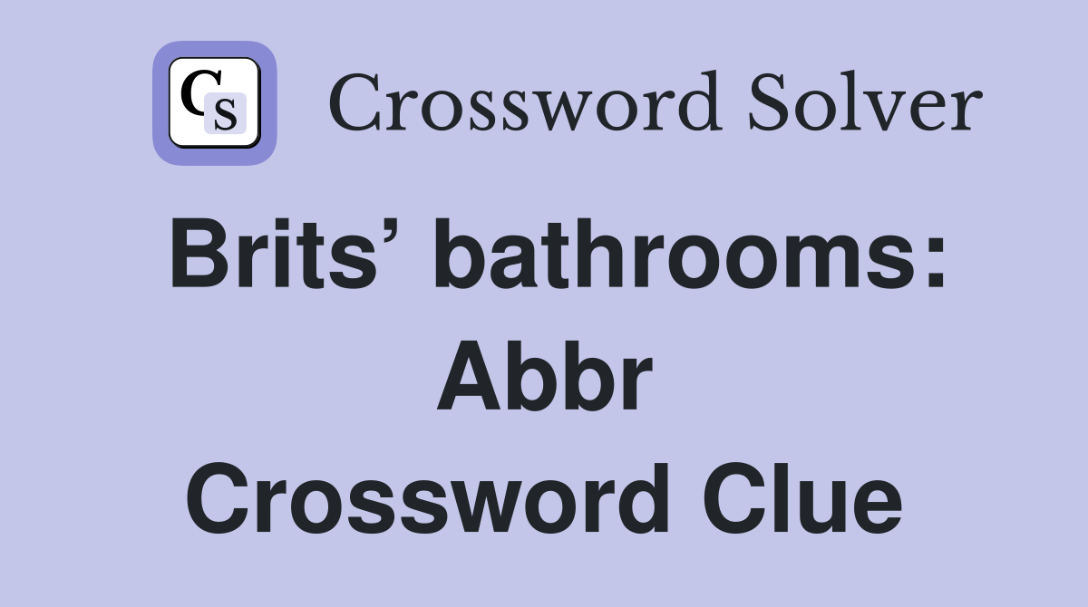 Brits’ bathrooms: Abbr Crossword Clue