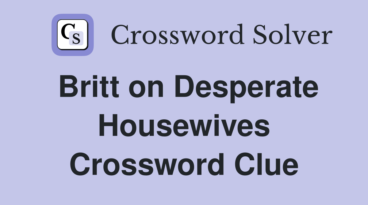 Britt on Desperate Housewives Crossword Clue