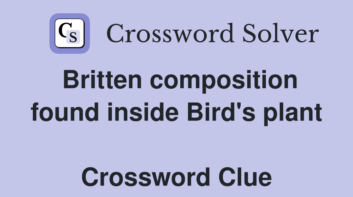 Britten composition found inside Bird's plant  Crossword Clue
