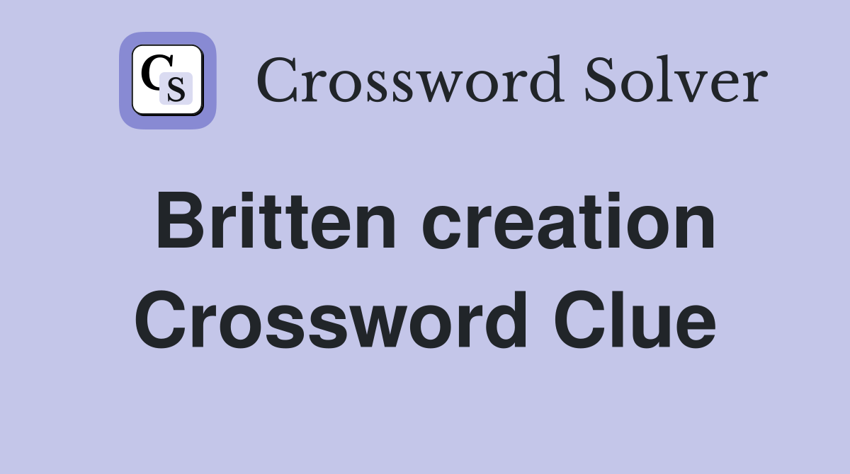 Britten creation Crossword Clue