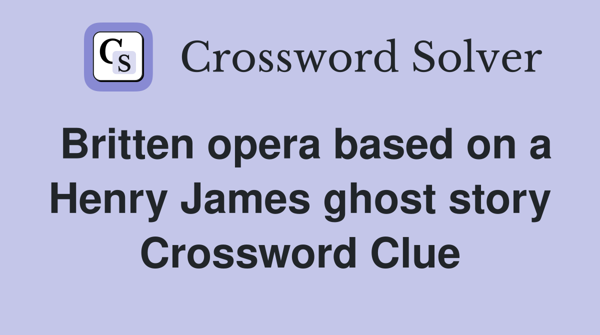 Britten opera based on a Henry James ghost story Crossword Clue