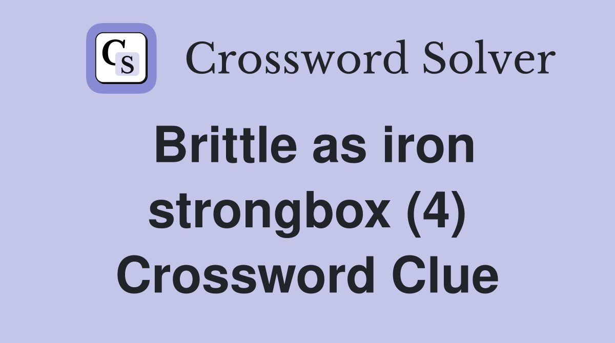 Brittle as iron strongbox (4) Crossword Clue