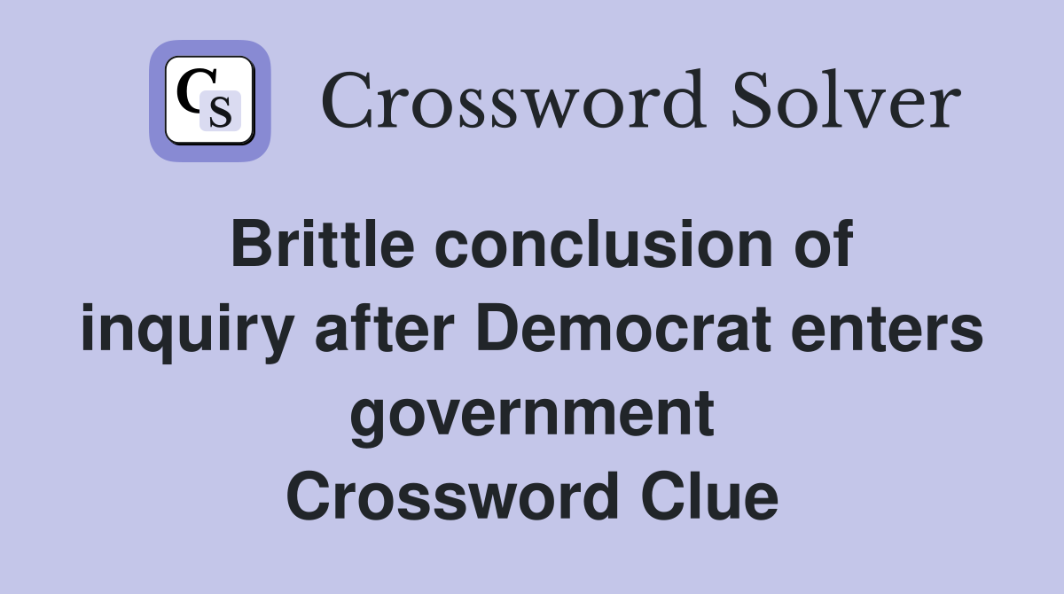 Brittle conclusion of inquiry after Democrat enters government Crossword Clue