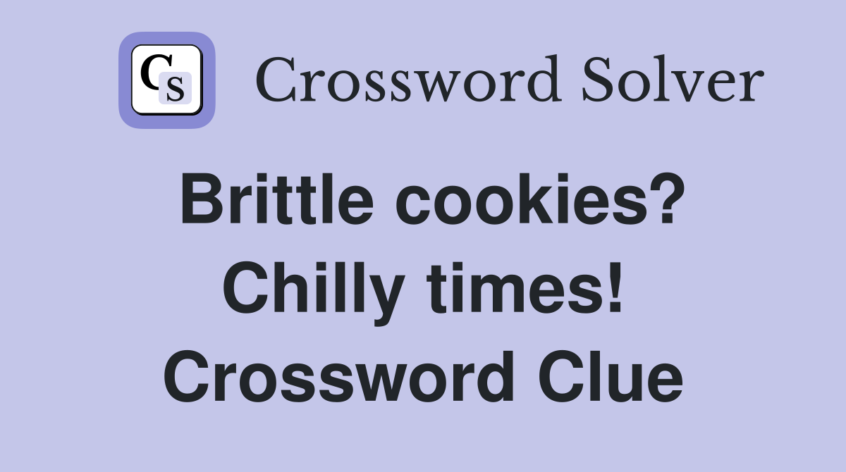 Brittle cookies? Chilly times! Crossword Clue