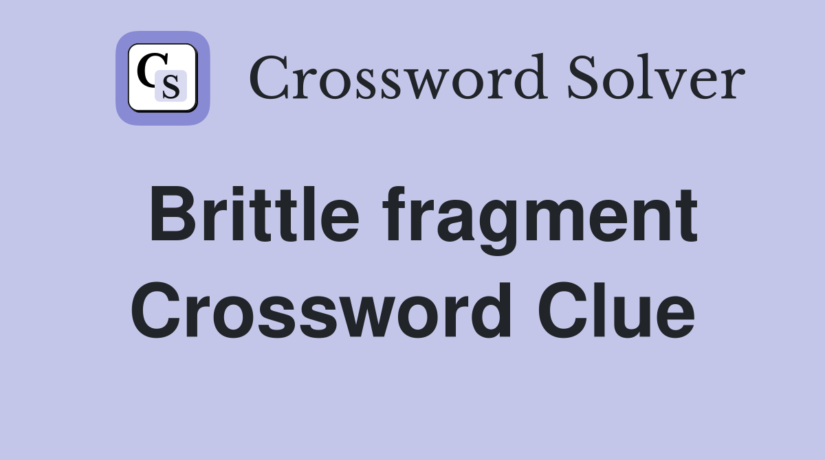 Brittle fragment Crossword Clue