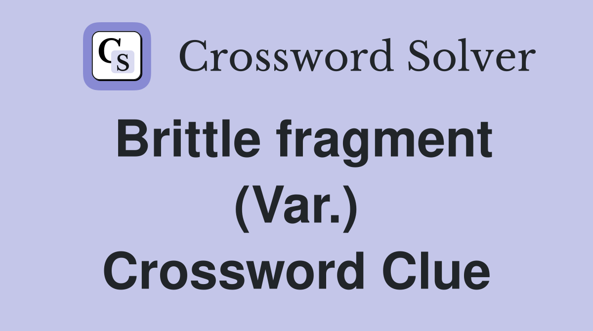Brittle fragment (Var.) Crossword Clue