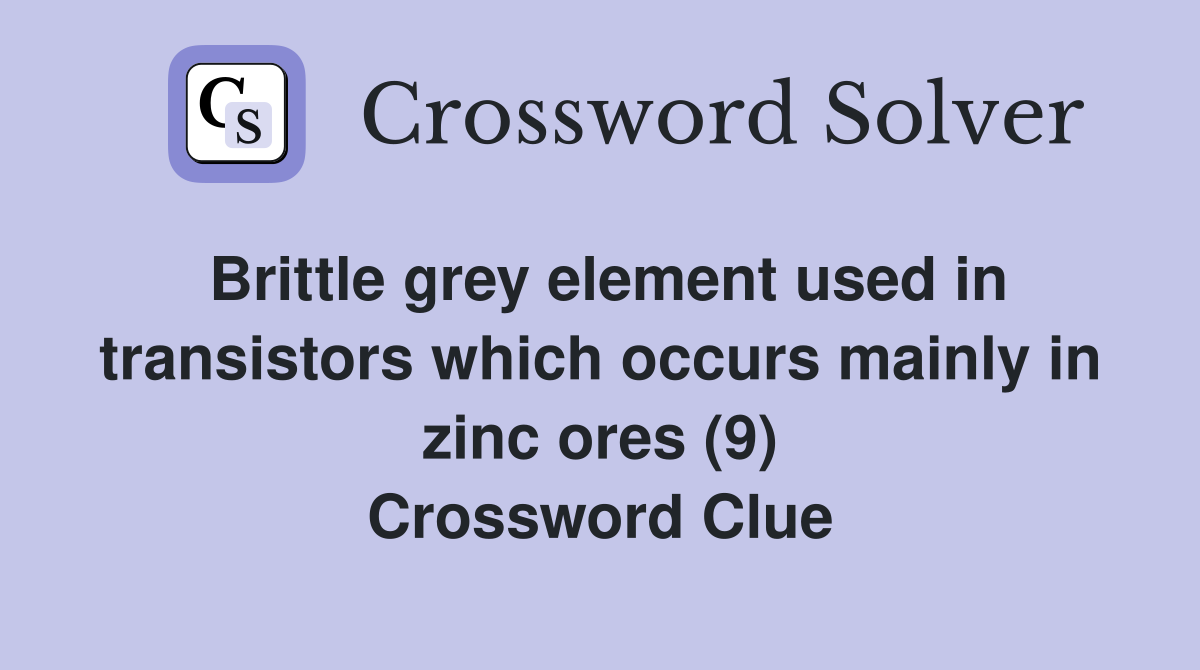 Brittle grey element used in transistors which occurs mainly in zinc ores (9) Crossword Clue