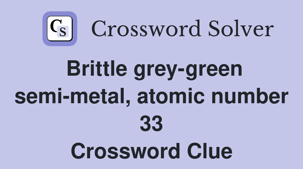 Brittle grey-green semi-metal, atomic number 33 Crossword Clue