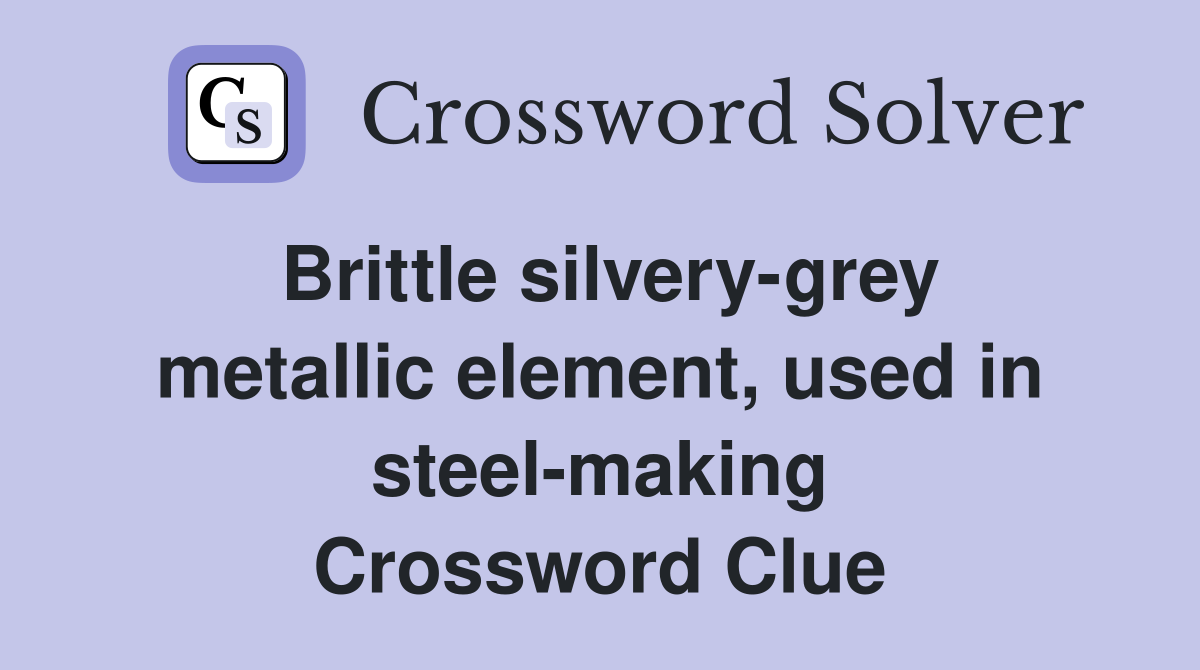 Brittle silvery-grey metallic element, used in steel-making Crossword Clue