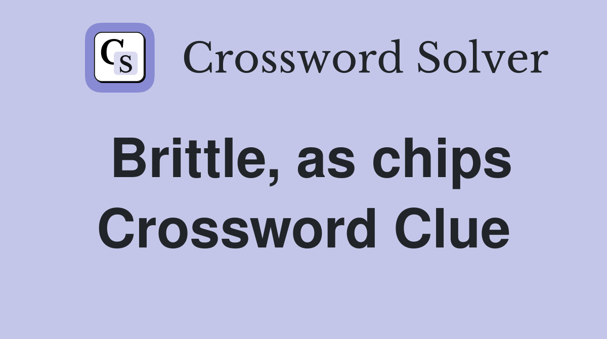 Brittle, as chips Crossword Clue