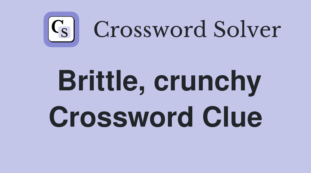 Brittle, crunchy Crossword Clue