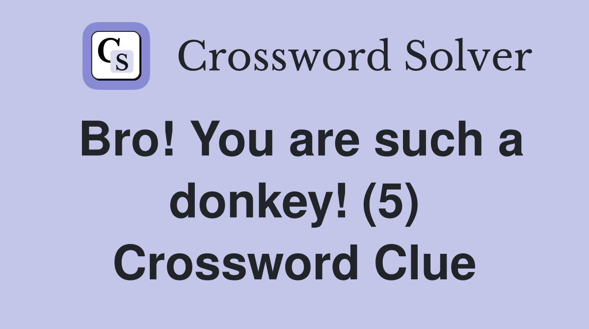 Bro! You are such a donkey! (5) Crossword Clue