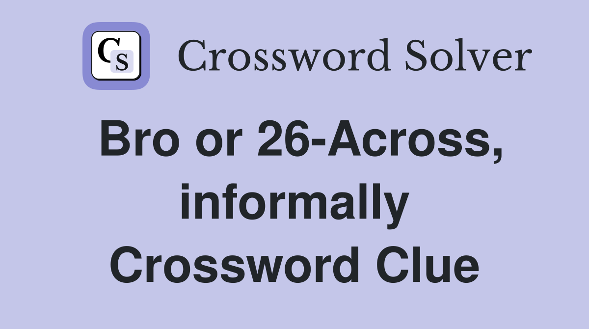 Bro or 26-Across, informally Crossword Clue