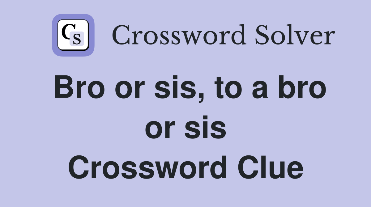 Bro or sis, to a bro or sis Crossword Clue