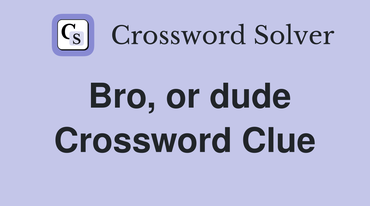Bro, or dude Crossword Clue