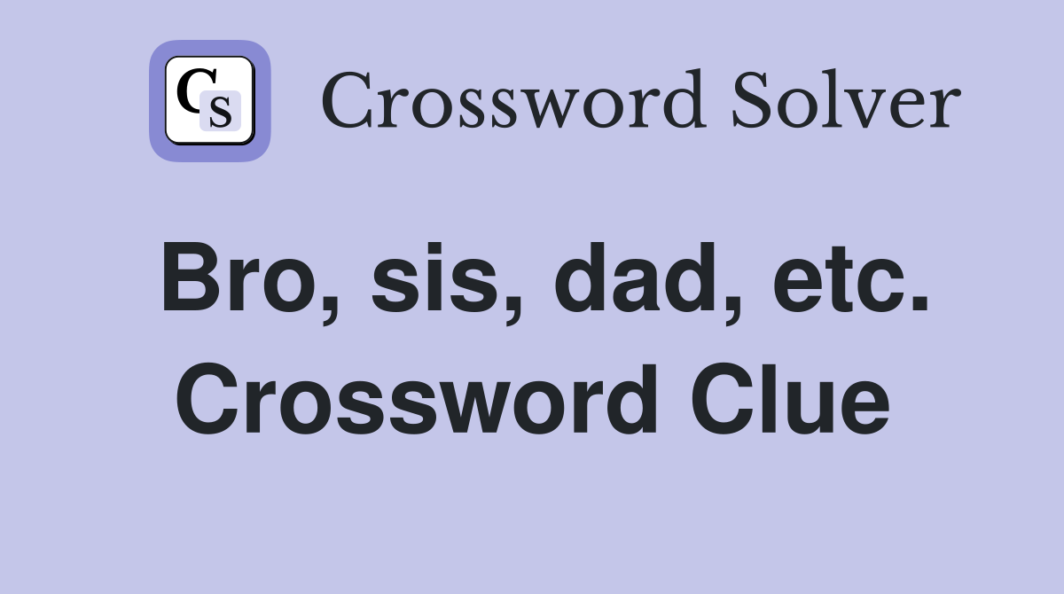 Bro, sis, dad, etc. Crossword Clue