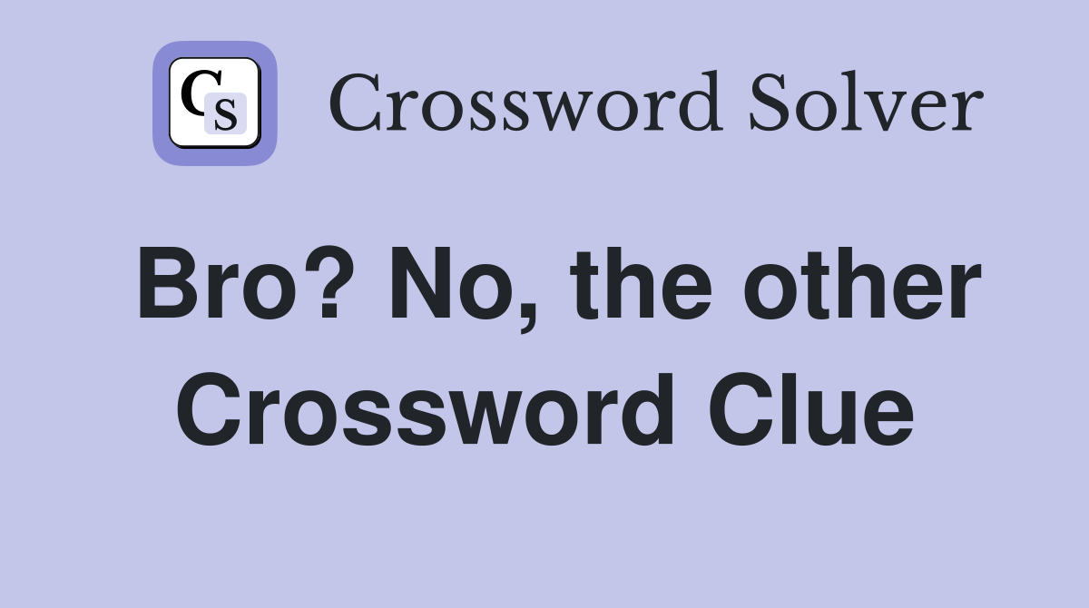 Bro? No, the other Crossword Clue