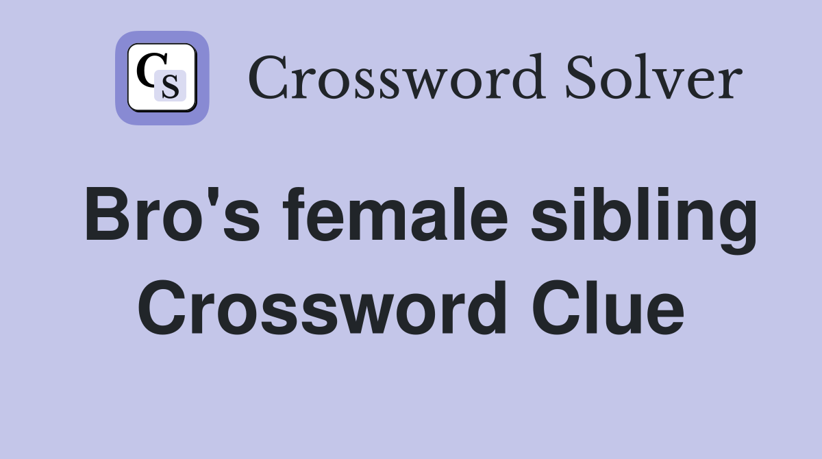 Bro's female sibling Crossword Clue