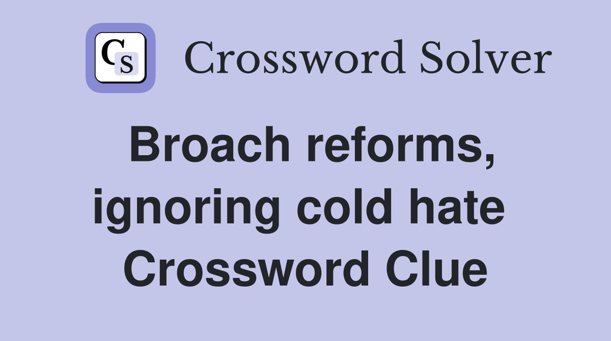 Broach reforms, ignoring cold hate  Crossword Clue