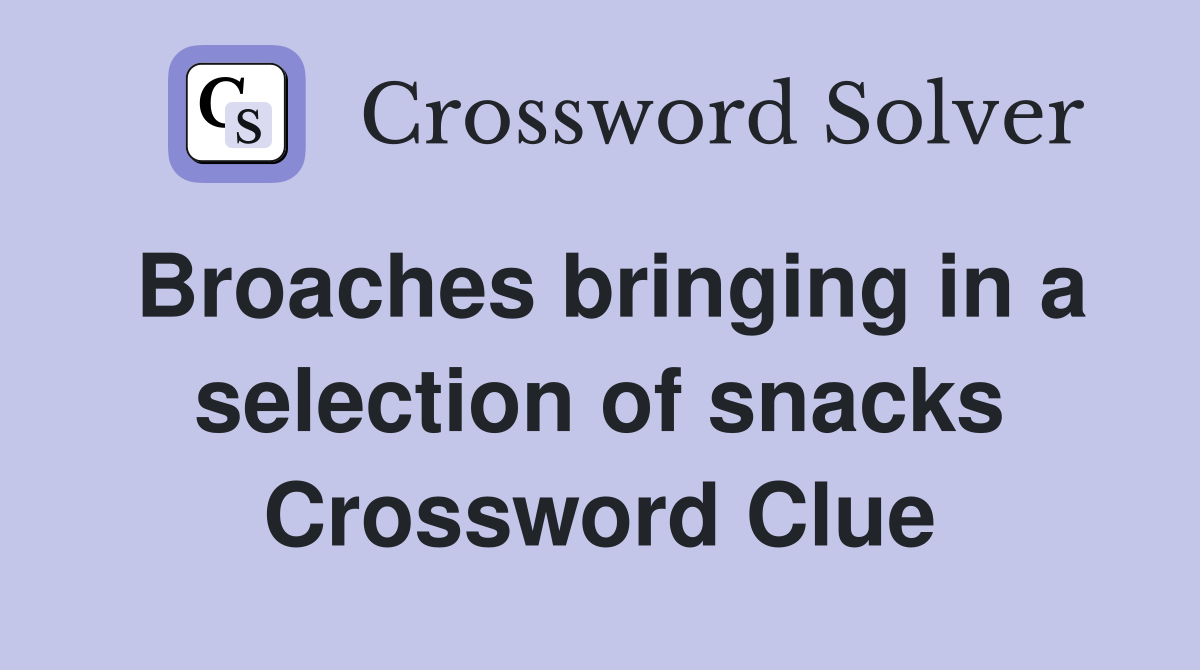 Broaches bringing in a selection of snacks Crossword Clue