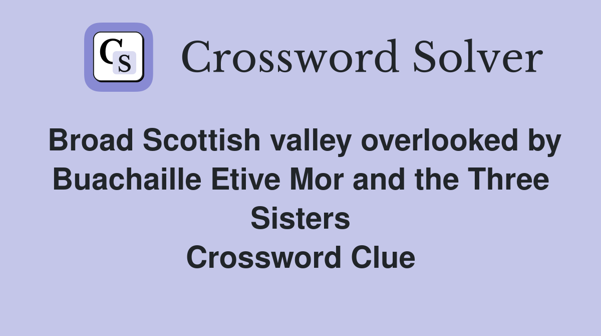 Broad Scottish valley overlooked by Buachaille Etive Mor and the Three Sisters Crossword Clue
