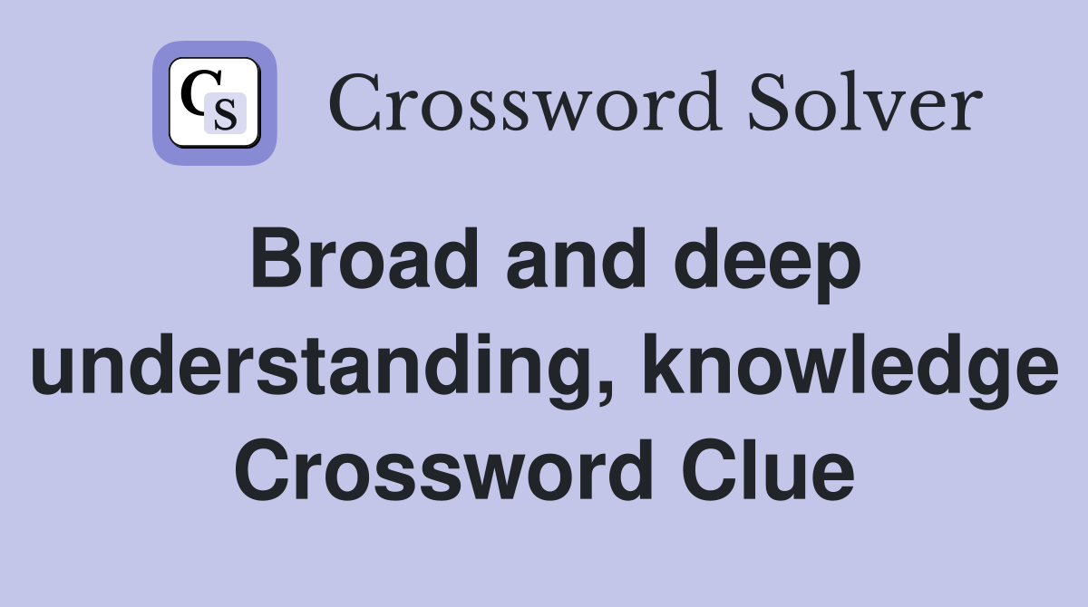 Broad and deep understanding, knowledge Crossword Clue