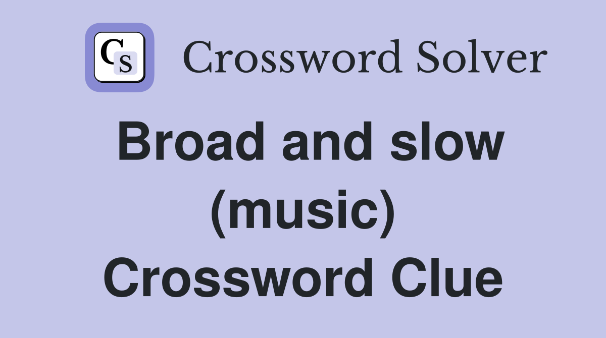 Broad and slow (music) Crossword Clue