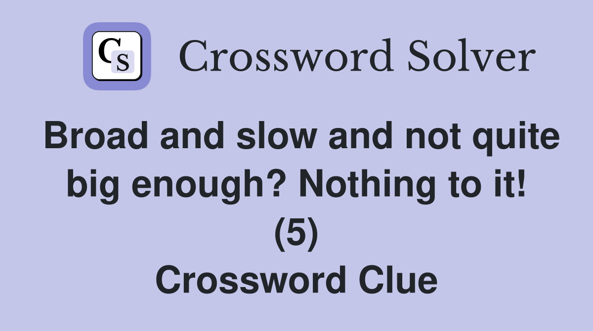 Broad and slow and not quite big enough? Nothing to it! (5) Crossword Clue